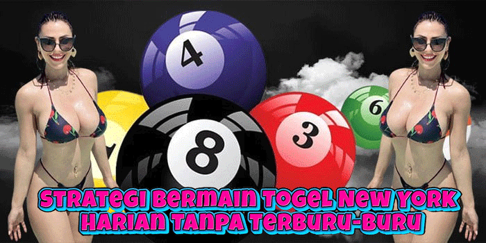 Strategi Bermain Togel New York Harian Tanpa Terburu-buru